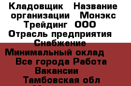 Кладовщик › Название организации ­ Монэкс Трейдинг, ООО › Отрасль предприятия ­ Снабжение › Минимальный оклад ­ 1 - Все города Работа » Вакансии   . Тамбовская обл.,Моршанск г.